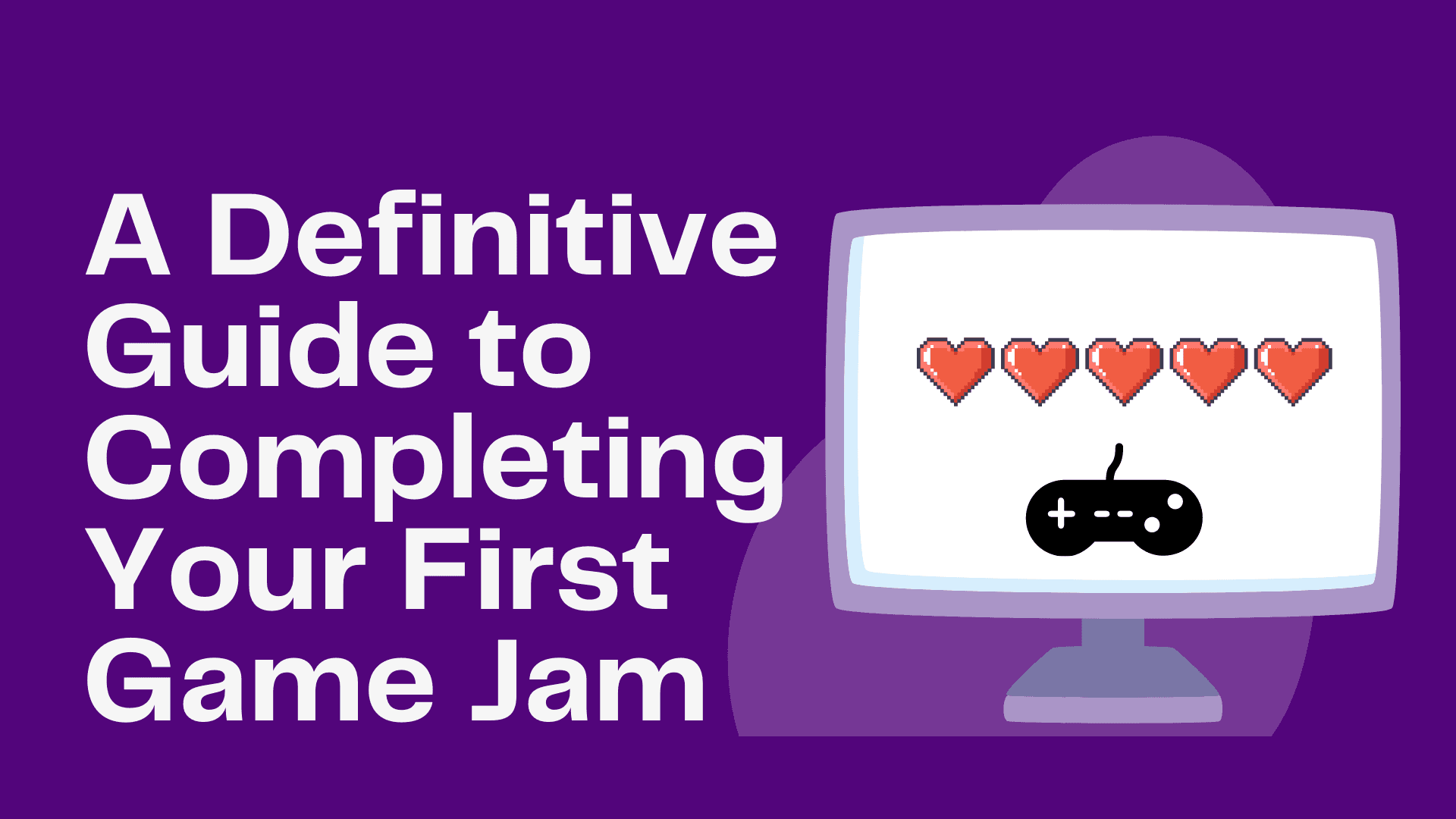 A Definitive Guide to Completing Your First Game Jam